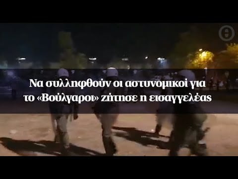 Δεν πάμε καλά μου φαίνεται – Θεσσαλονίκη: Να συλληφθούν οι αστυνομικοί για το «Βούλγαροι» ζήτησε η εισαγγελέας