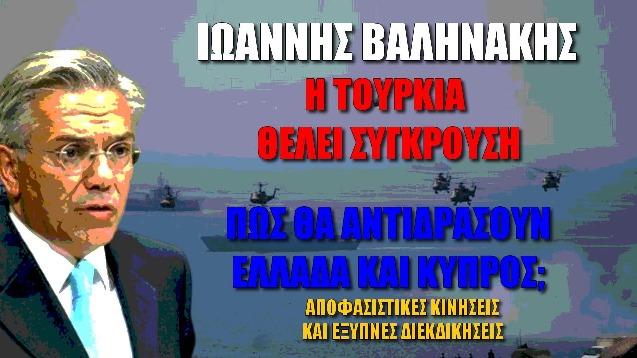 Ιωάννης Βαληνάκης: Ο Τουρκία θέλει σύγκρουση! Πώς θα την αντιμετωπίσει Ελλάδα και Κύπρος; (ΒΙΝΤΕΟ)
