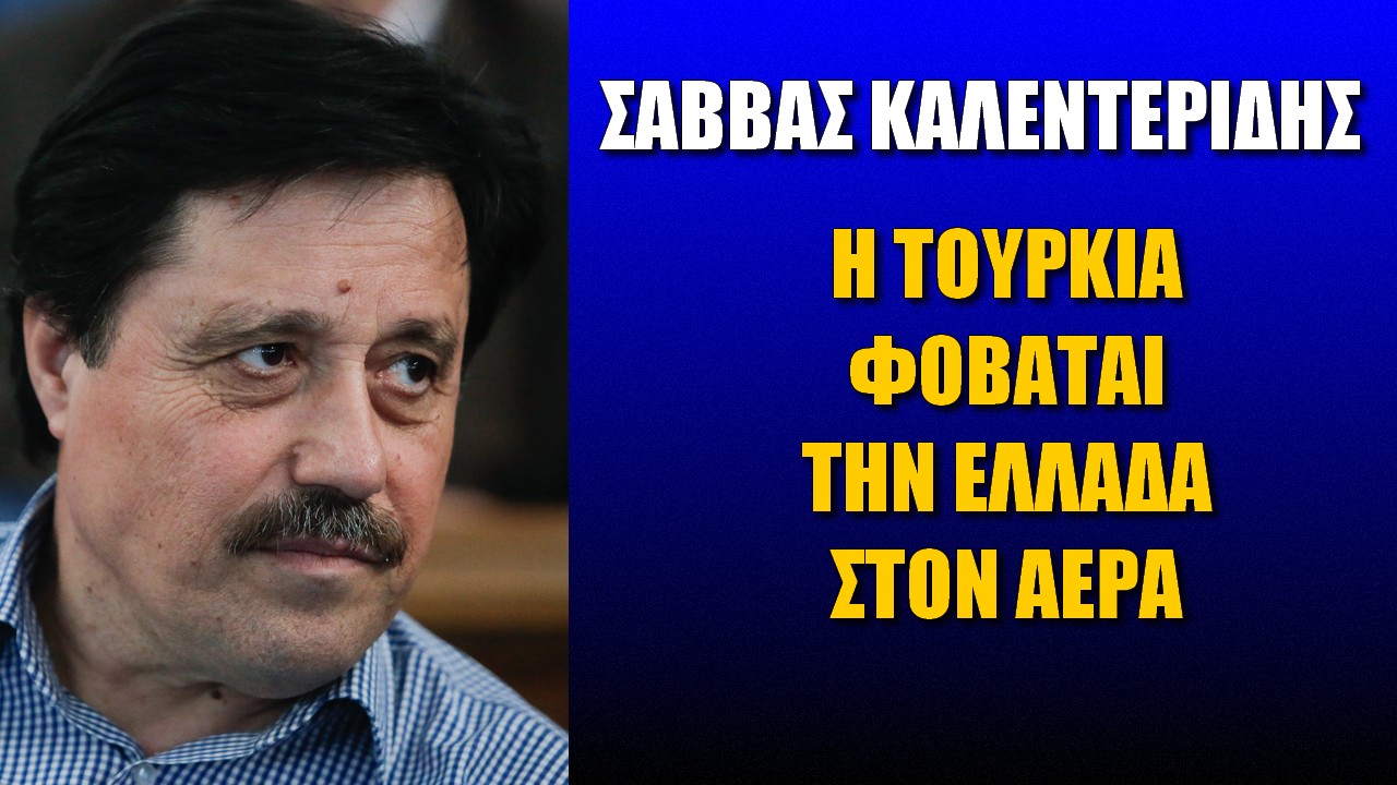 Σάββας Καλεντερίδης: Η Τουρκία φοβάται την Ελλάδα στον αέρα