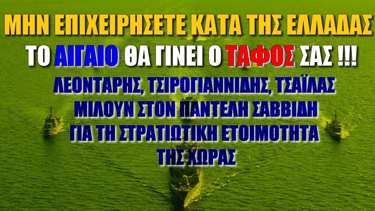 Το Αιγαίο θα γίνει ο τάφος της Τουρκίας αν επιχειρήσει κατά της Ελλάδας (ΒΙΝΤΕΟ)