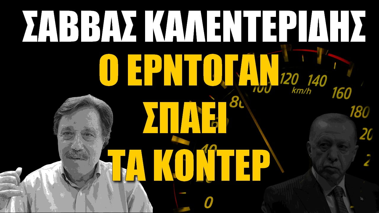 Σάββας Καλεντερίδης: Ο Ερντογάν έσπασε το “κοντέρ” (ΒΙΝΤΕΟ)