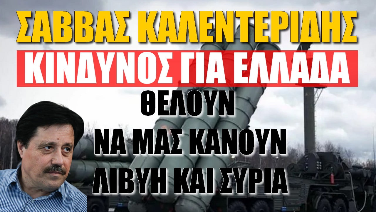 Σάββας Καλεντερίδης: Κίνδυνος για Ελλάδα! Θα μας κάνουν Συρία ή Λιβύη
