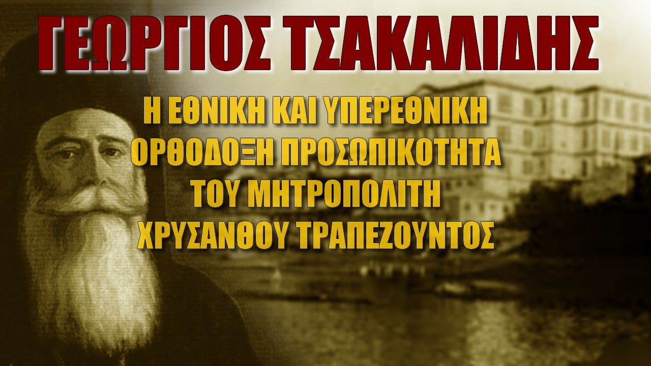 Γιώργος Τσακαλίδης: Η υπερεθνική ορθόδοξη προσωπικότητα του Χρύσανθου Τραπεζούντος (ΒΙΝΤΕΟ)