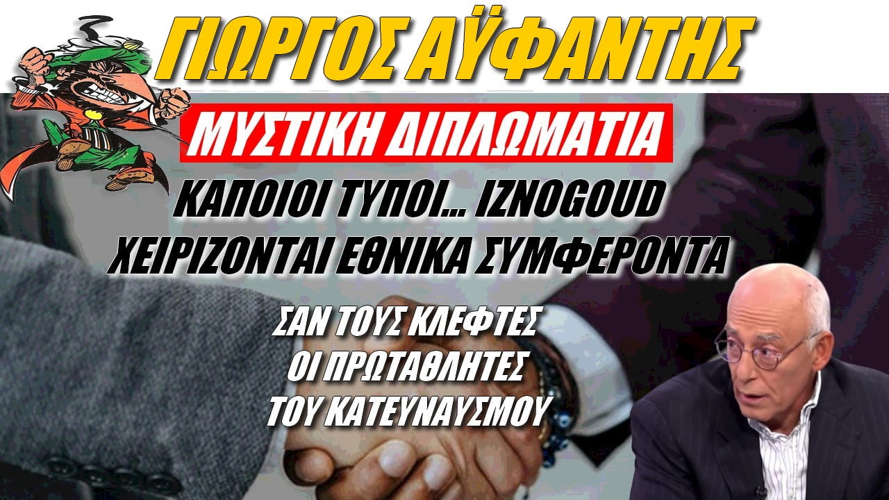 Γιώργος Αϋφαντής: Κάποιοι τύποι… Iznogoud χειρίζονται τα συμφέροντα της χώρας!