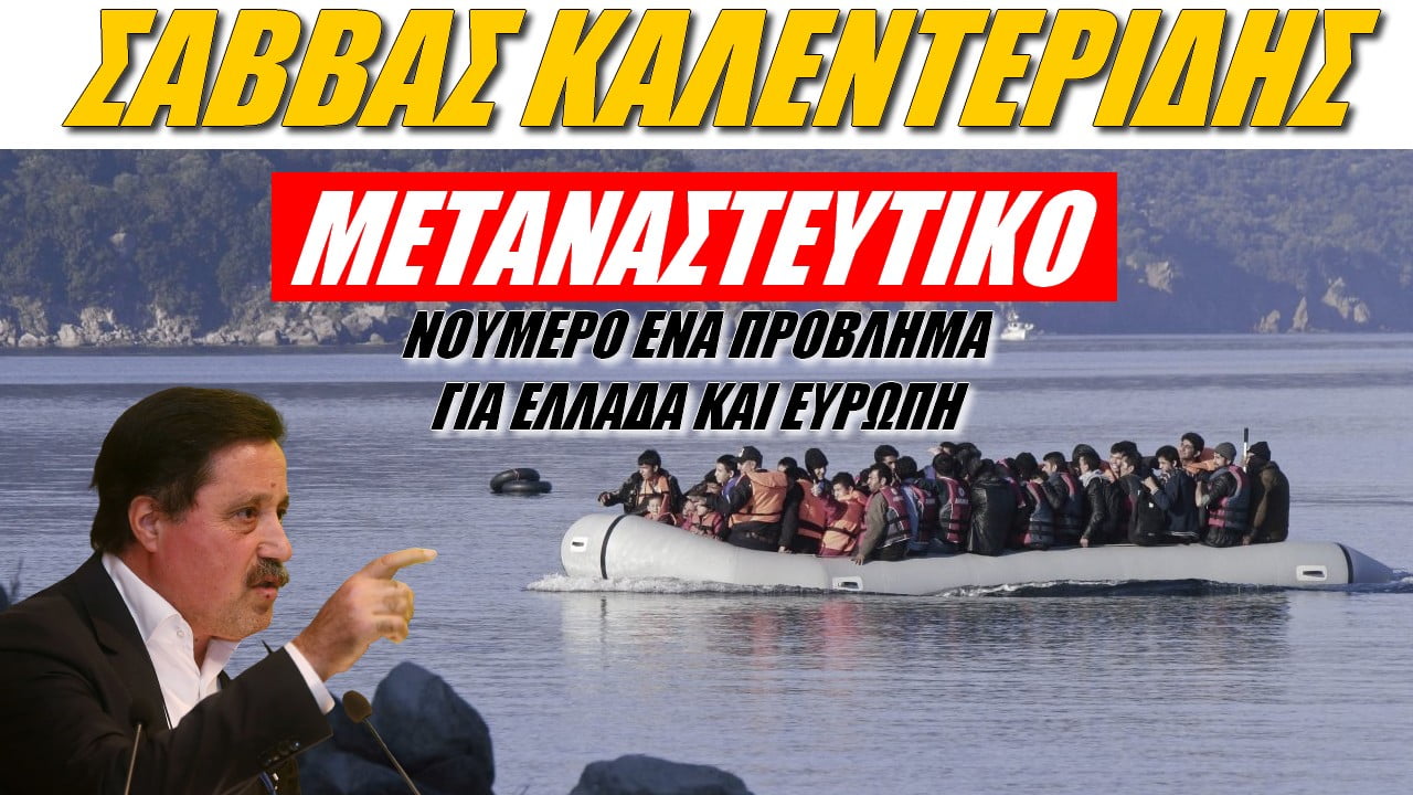 Σάββας Καλεντερίδης: Μεταναστευτικό! Νούμερο Ένα πρόβλημα για Ελλάδα και Ευρώπη