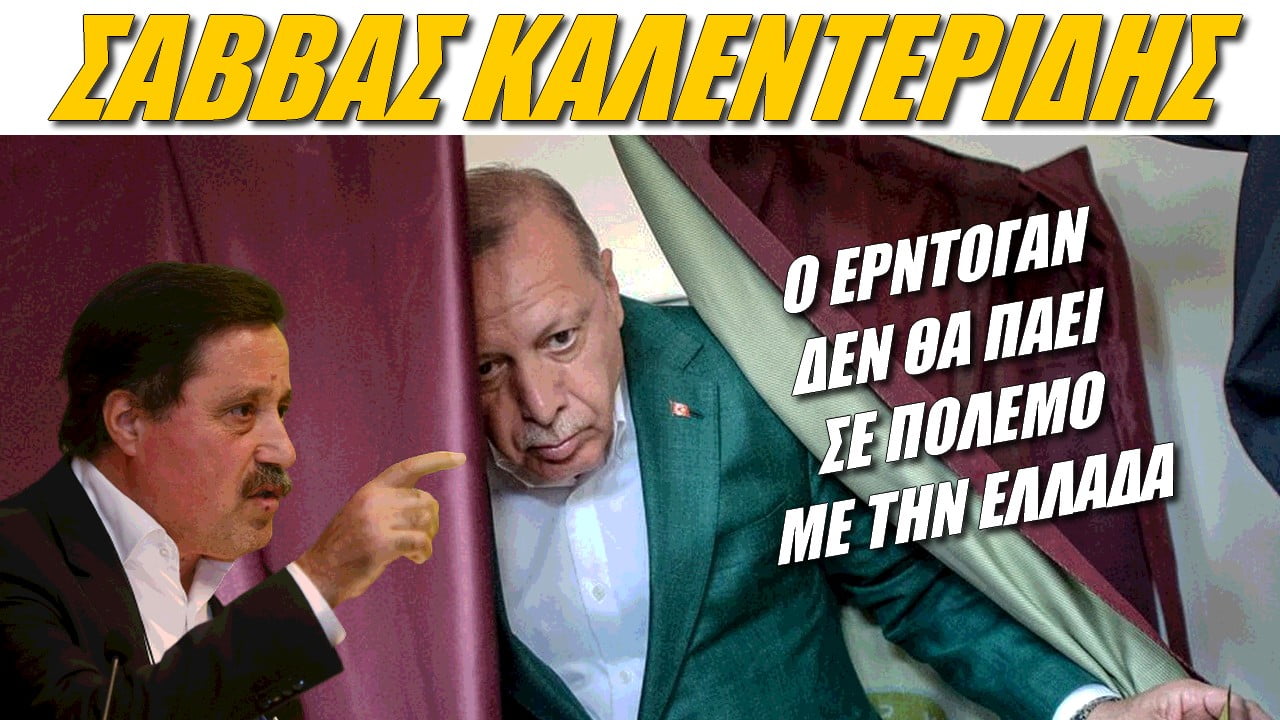 Σάββας Καλεντερίδης: Ο Ερντογάν δεν θα πάει σε πόλεμο με Ελλάδα