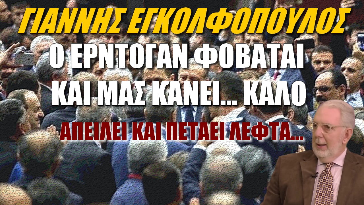 Γιάννης Εγκολφόπουλος: Ο Ερντογάν φοβάται και μας κάνει καλό! Απειλεί και πετάει λεφτά (BINTEO)