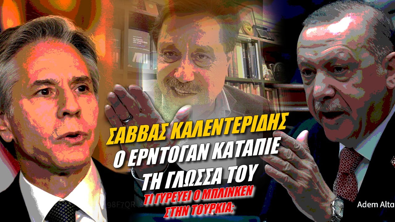 Σάββας Καλεντερίδης: Ο Ερντογάν κατάπιε τη γλώσσα του! Τί γυρεύει ο Μπλίνκεν στην Τουρκία; (ΒΙΝΤΕΟ)