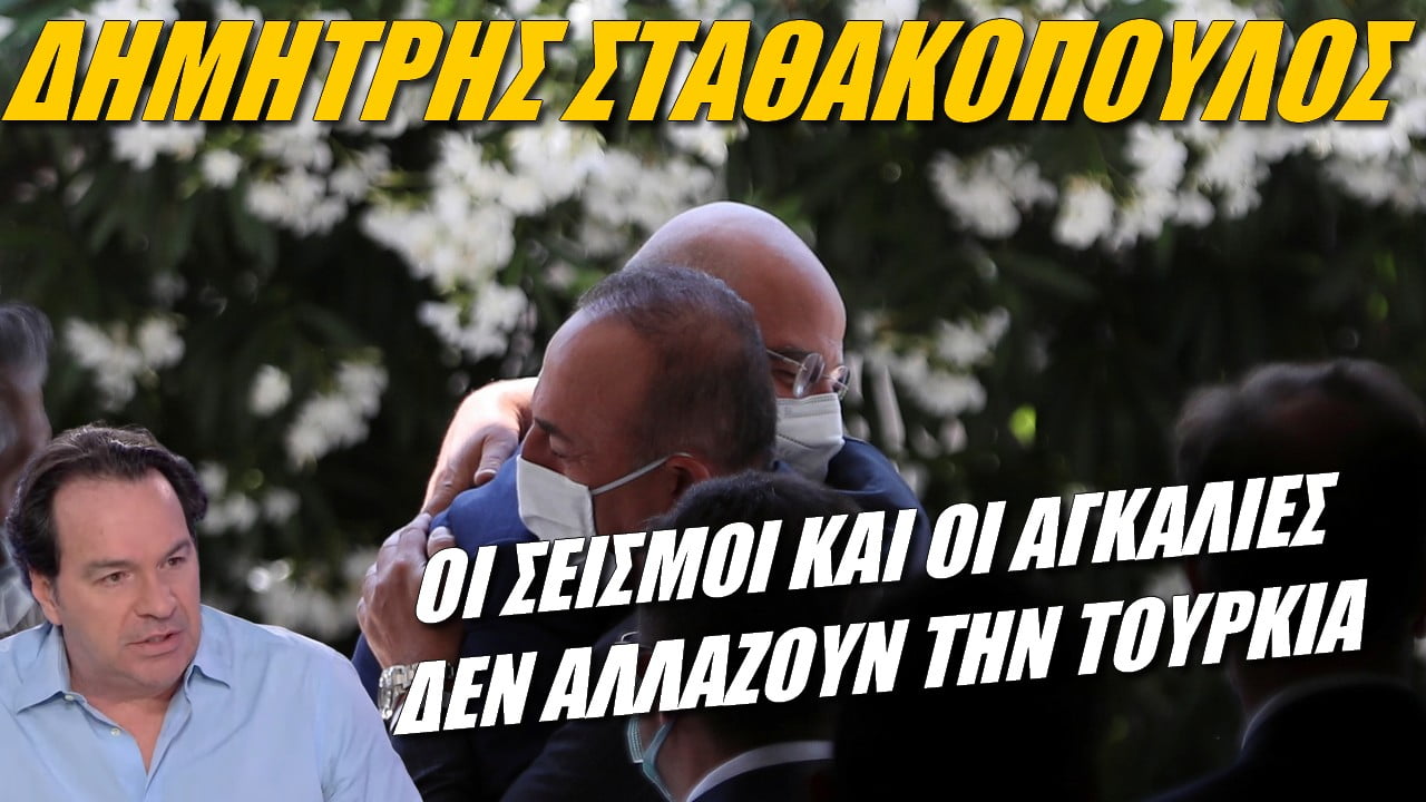 Δημήτρης Σταθακόπουλος: Οι σεισμοί και οι αγκαλιές δεν αλλάζουν την αναθεωρητική Τουρκία (ΒΙΝΤΕΟ)