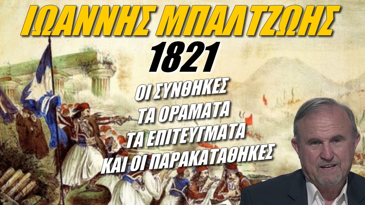 Ιωάννης Μπαλτζώης: 1821 – Οι Συνθήκες, τα Οράματα, τα Επιτεύγματα και οι Παρακαταθήκες (ΒΙΝΤΕΟ)