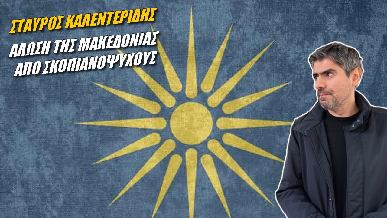Σταύρος Καλεντερίδης: Άλωση της Μακεδονίας από σκοπιανόψυχους (ΒΙΝΤΕΟ)