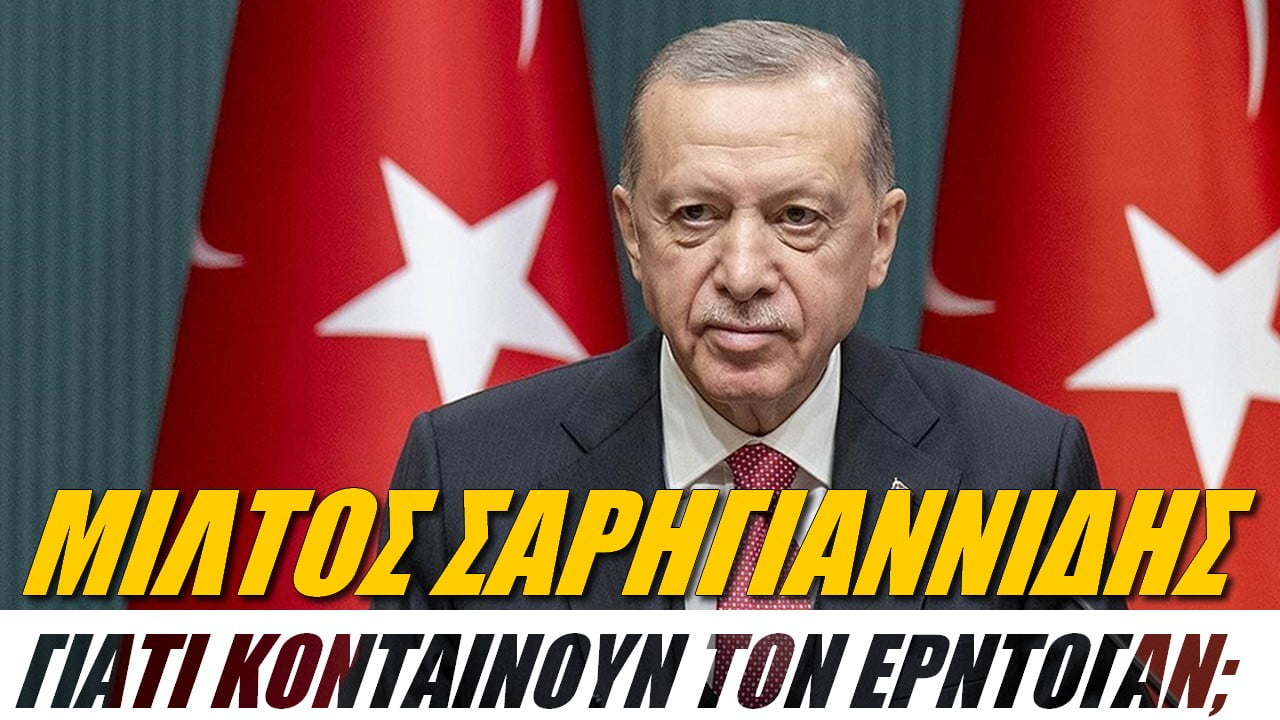 Μίλτος Σαρηγιαννίδης: Γιατί «κονταίνουν» τον Ερντογάν; (ΒΙΝΤΕΟ)