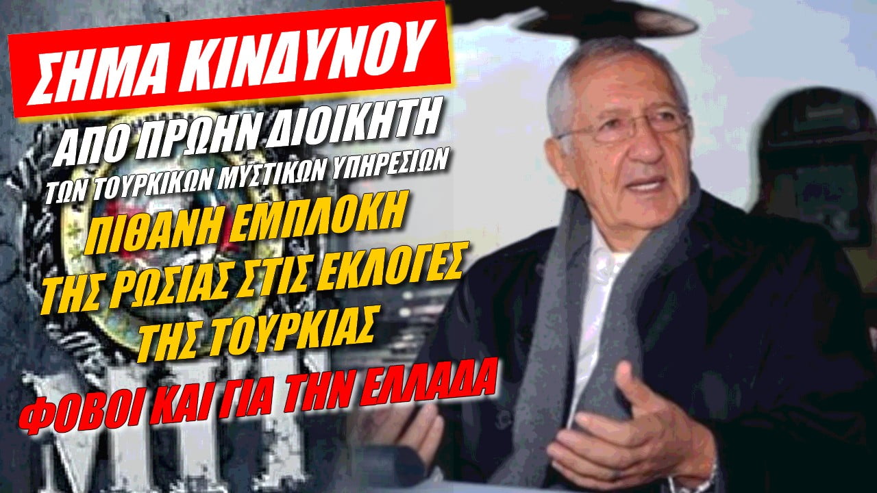 SOS από πρώην διοικητή της MİT! Κίνδυνος παρέμβασης της Ρωσίας στις εκλογές – Φόβοι και για Ελλάδα